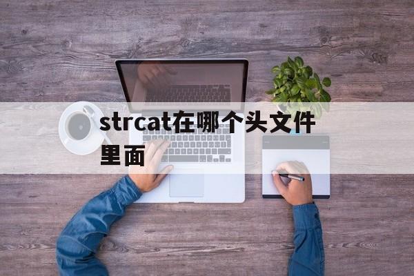 strcat在哪个头文件里面（c语言strlen在那个头文件）