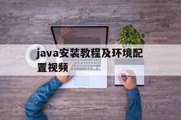 java安装教程及环境配置视频（java安装教程及环境配置视频讲解）