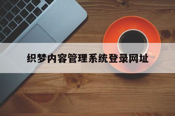 织梦内容管理系统登录网址的简单介绍 织梦内容管理系统登录网址的简单介绍