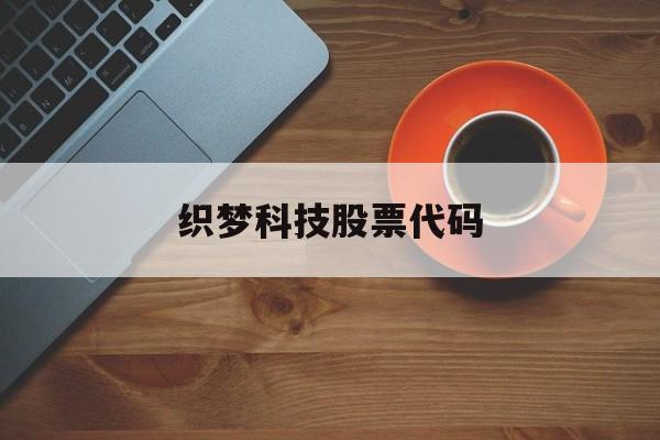 织梦科技股票代码（织梦网络科技有限公司）