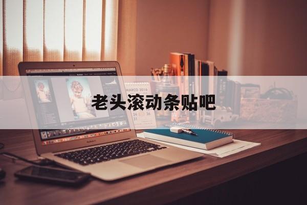 老头滚动条贴吧/吾辈自强勿忘九一八 老头滚动条贴吧/吾辈自强勿忘九一八