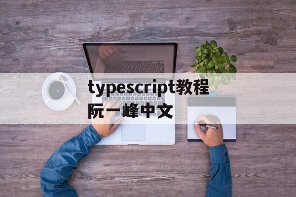 【typescript教程阮一峰中文,typescript在线编译器网页版】