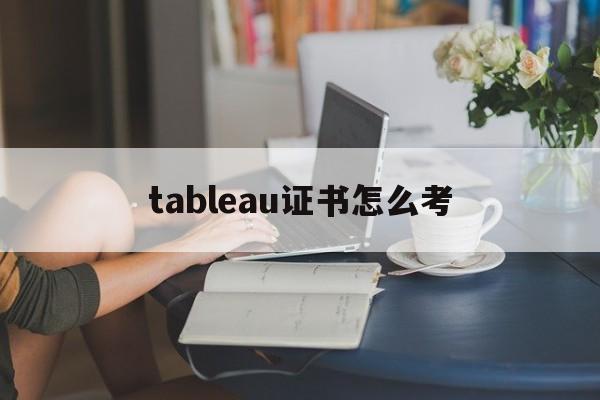 tableau证书怎么考（Tableau公开课程证书）