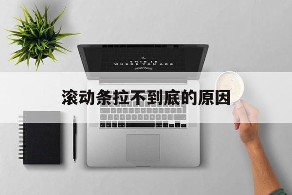 滚动条拉不到底的原因(滚动条一拉就到底中间看不到) 滚动条拉不到底的原因(滚动条一拉就到底中间看不到)