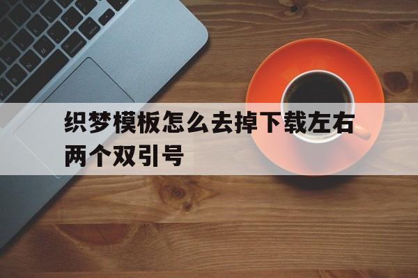 关于织梦模板怎么去掉下载左右两个双引号的信息