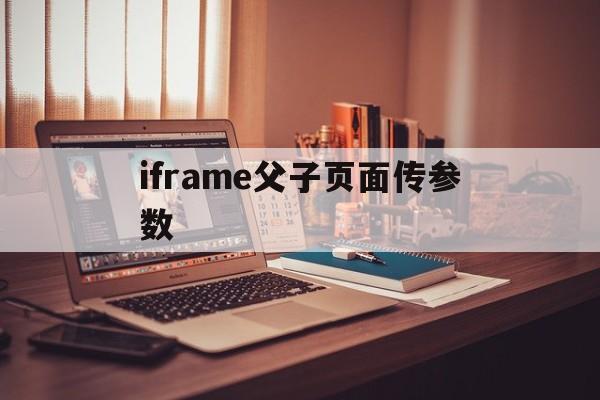 iframe父子页面传参数/iframe页面加载完成事件