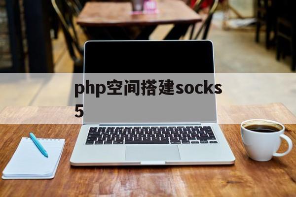 php空间搭建socks5/php一般搭建在什么服务器上 php空间搭建socks5/php一般搭建在什么服务器上